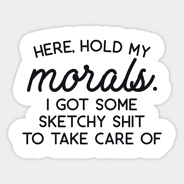 Here Hold My Morals I Got Some Sketchy Shit to Take Care of Sticker by redbarron